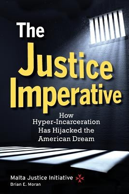 The Justice Imperative: How Hyper-Incarceration Has Hijacked The American Dream by Initiative, Malta Justice