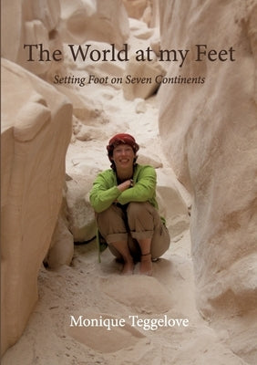 The World at my Feet: Setting Foot on Seven Continents by Teggelove, Monique