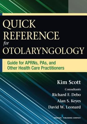 Quick Reference for Otolaryngology: Guide for Aprns, Pas, and Other Healthcare Practitioners by Scott, Kim