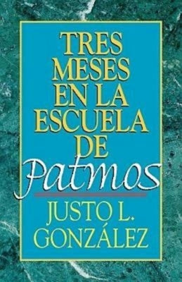 Tres Meses En La Escuela de Patmos: Estudios Sobre El Apocalipsis by Gonzalez, Justo L.