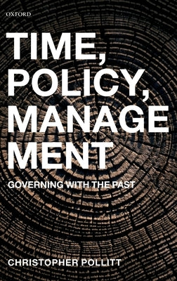 Time, Policy, Management: Governing with the Past by Pollitt, Christopher