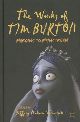 The Works of Tim Burton: Margins to Mainstream by Weinstock, J.