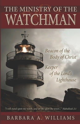The Ministry of the Watchman: Beacon to the Body of Christ, Keeper of the Lord's Lighthouse by Williams, Barbara a.