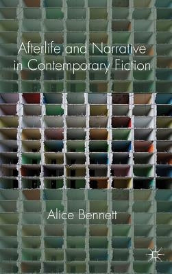 Afterlife and Narrative in Contemporary Fiction by Bennett, Alice