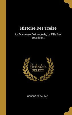 Histoire Des Treize: La Duchesse De Langeais, La Fille Aux Yeux D'or... by Balzac, Honoré de