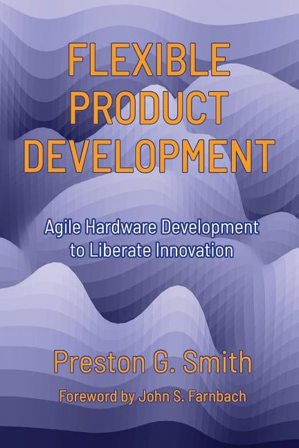 Flexible Product Development: Agile Hardware Development to Liberate Innovation by Smith, Preston G.