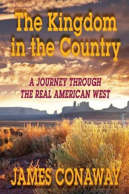 The Kingdom in the Country: A Journey Through the Real American West by Conaway, James