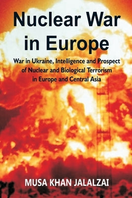 Nuclear War in Europe: War in Ukraine, Intelligence and Prospect of Nuclear and Biological Terrorism in Europe and Central Asia by Jalalzai, Musa Khan