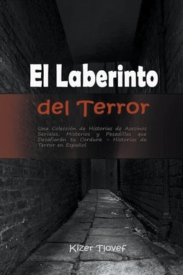 El Laberinto del Terror: Una Colección de Historias de Asesinos Seriales, Misterios y Pesadillas que Desafiarán tu Cordura: Historias de Terror by Tlovef, Kizer