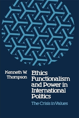 Ethics, Functionalism, and Power in International Politics: The Crisis in Values by Thompson, Kenneth W.