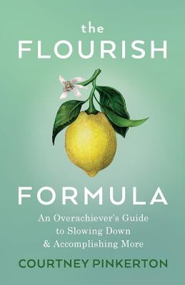 The Flourish Formula: An Overachiever's Guide to Slowing Down and Accomplishing More by Pinkerton, Courtney