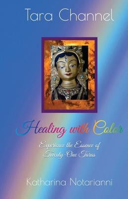 Healing with Color: Experience the Essence of Twenty-One Taras by Notarianni, Katharina