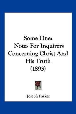 Some One: Notes For Inquirers Concerning Christ And His Truth (1893) by Parker, Joseph