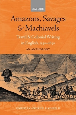 Amazons, Savages, and Machiavels: Travel and Colonial Writing in English, 1550-1630: An Anthology by Hadfield, Andrew