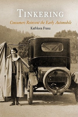 Tinkering: Consumers Reinvent the Early Automobile by Franz, Kathleen