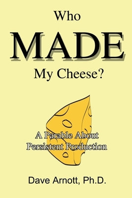 Who MADE My Cheese?: A Parable About Persistent Production by Arnott, Dave