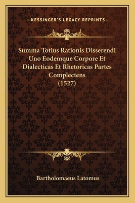 Summa Totius Rationis Disserendi Uno Eodemque Corpore Et Dialecticas Et Rhetoricas Partes Complectens (1527) by Latomus, Bartholomaeus
