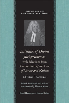 Institutes of Divine Jurisprudence, with Selections from Foundations of the Law of Nature and Nations by Thomasius, Christian