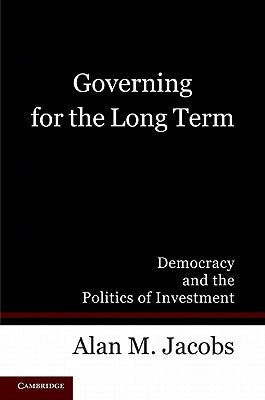 Governing for the Long Term: Democracy and the Politics of Investment by Jacobs, Alan M.