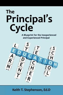 The Principal's Cycle: A Blueprint for the Inexperienced and Experienced Principal by Stephenson, Keith