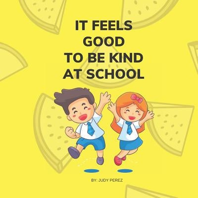 It Feels Good To Be Kind At School: Kindness Books For Children by Perez, Judy