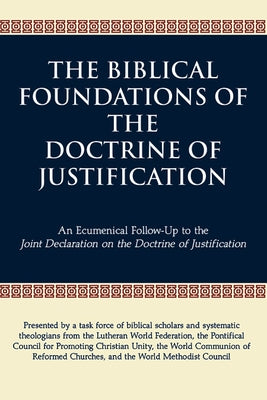 The Biblical Foundations of the Doctrine of Justification: An Ecumenical Follow-Up to the Joint Declaration on the Doctrine of Justification by Lutheran World Federation