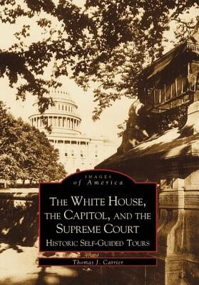 The White House, the Capitol and the Supreme Court:: Historic Self-Guided Tours by Carrier, Thomas J.