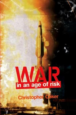 War in an Age of Risk by Coker, Christopher