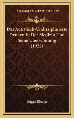 Das Autistisch-Undisziplinierte Denken In Der Medizin Und Seine Uberwindung (1922) by Bleuler, Eugen