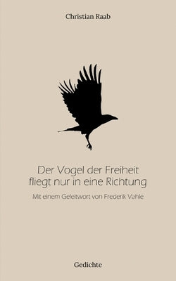 Der Vogel der Freiheit fliegt nur in eine Richtung: Mit einem Geleitwort von Frederik Vahle by Raab, Christian