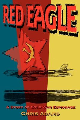 Red Eagle: A Story of Cold War Espionage by Adams, Chris S., Jr.