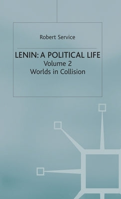 Lenin: A Political Life: Volume 2: Worlds in Collision by Service, Robert