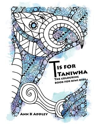 T is for Taniwha: The colouring book for kiwi kids by Addley, Ann K.