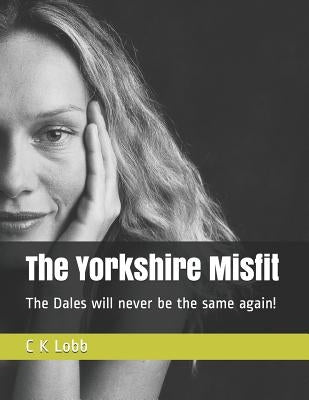 The Yorkshire Misfit: The Dales will never be the same again! by Lobb, C. K.