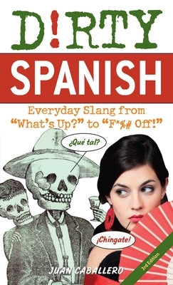 Dirty Spanish: Third Edition: Everyday Slang from What's Up? to F*%# Off! by Caballero, Juan