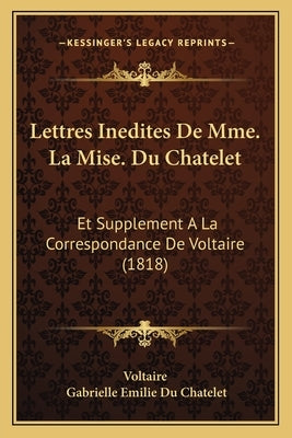 Lettres Inedites De Mme. La Mise. Du Chatelet: Et Supplement A La Correspondance De Voltaire (1818) by Voltaire