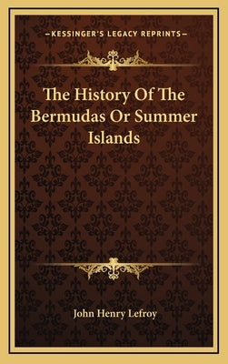 The History Of The Bermudas Or Summer Islands by Lefroy, John Henry