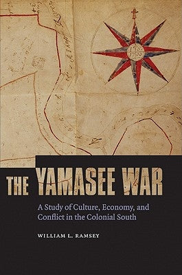 The Yamasee War: A Study of Culture, Economy, and Conflict in the Colonial South by Ramsey, William L.
