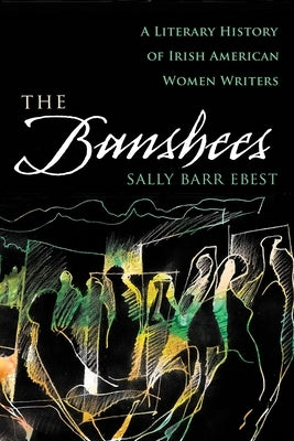 The Banshees: A Literary History of Irish American Women Writers by Barr Ebest, Sally