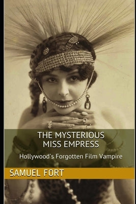 The Mysterious Miss Empress: Hollywood's Forgotten Film Vampire by Fort, Samuel