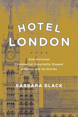 Hotel London: How Victorian Commercial Hospitality Shaped a Nation and Its Stories by Black, Barbara