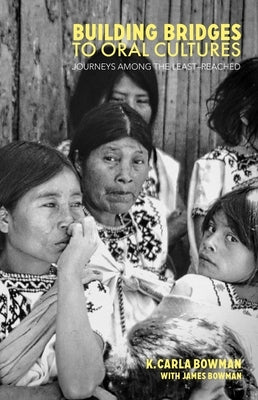 Building Bridges to Oral Cultures: Journeys among the Least-reached by Bowman, K. Carla