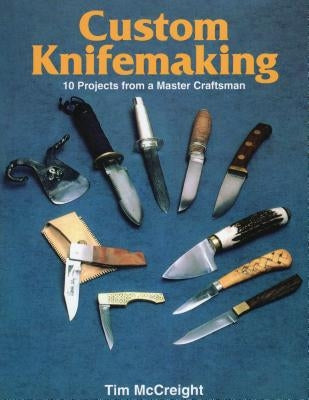 Custom Knifemaking: 10 Projects from a Master Craftsman by McCreight, Tim