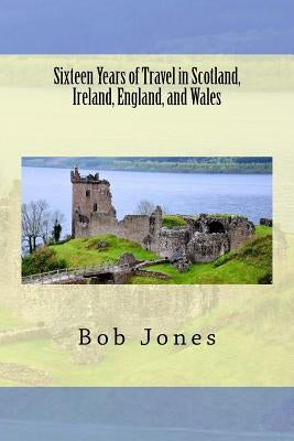 Sixteen Years of travel in Scotland, Ireland, England, and Wales by Jones, Bob