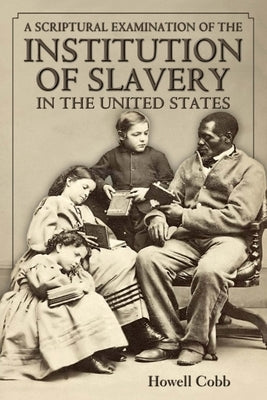 A Scriptural Examination of the Institute of Slavery in the United States: With Its Objects and Purposes by Cobb, Howell