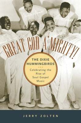 Great God A'Mighty! the Dixie Hummingbirds: Celebrating the Rise of Soul Gospel Music by Zolten, Jerry