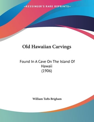 Old Hawaiian Carvings: Found In A Cave On The Island Of Hawaii (1906) by Brigham, William Tufts