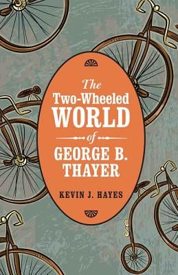 The Two-Wheeled World of George B. Thayer by Hayes, Kevin J.