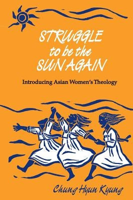 Struggle to Be the Sun Again: Introducing Asian Women's Theology by Kyung, Chung Hyun