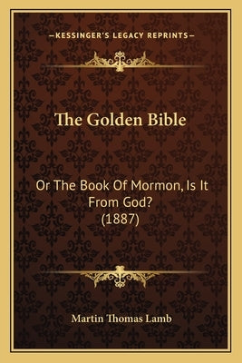 The Golden Bible: Or the Book of Mormon, Is It from God? (1887) by Lamb, Martin Thomas